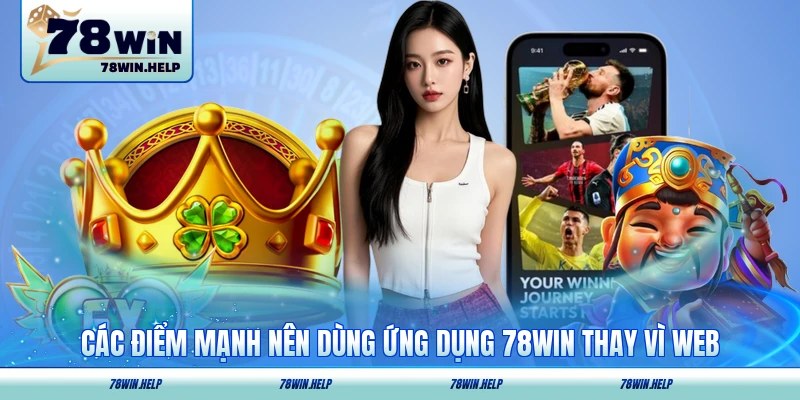 Các điểm mạnh nên dùng ứng dụng 78WIN thay vì web
