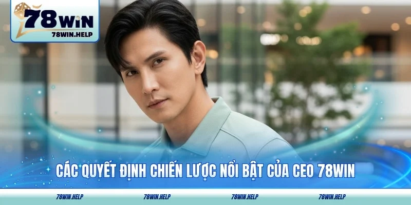 Các quyết định chiến lược nổi bật của CEO 78WIN