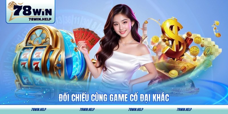 Đối chiếu cùng game cổ đại khác