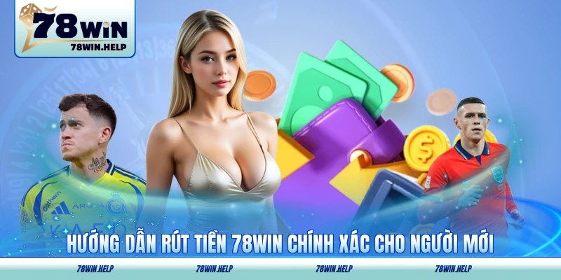 Hướng dẫn rút tiền 78WIN chính xác cho người mới