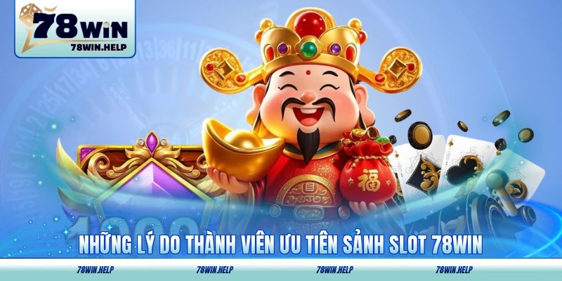 Những lý do thành viên ưu tiên sảnh slot 78WIN